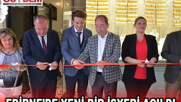 EDİRNE'DE YENİ BİR İŞYERİ AÇILDI