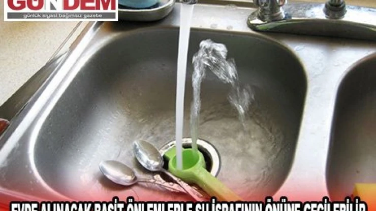 Evde alınacak basit önlemlerle su israfının önüne geçilebilir